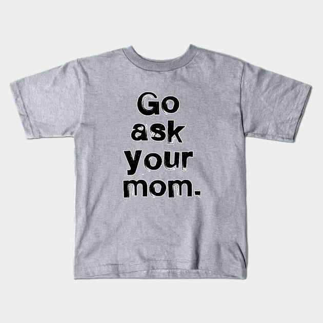 Go ask your mom. Dad father daddy gift. Perfect present for mom mother dad father friend him or her Kids T-Shirt by SerenityByAlex